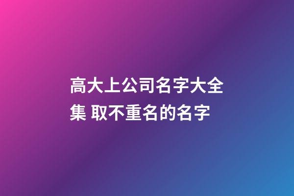 高大上公司名字大全集 取不重名的名字-第1張-公司起名-玄機(jī)派